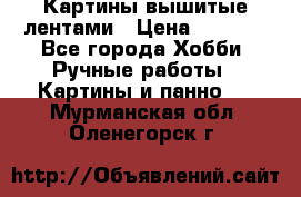 Картины вышитые лентами › Цена ­ 3 000 - Все города Хобби. Ручные работы » Картины и панно   . Мурманская обл.,Оленегорск г.